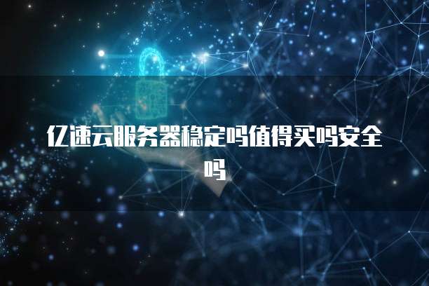亿速云服务器稳定吗值得买吗安全吗