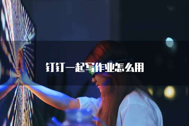 钉钉一起写作业怎么用