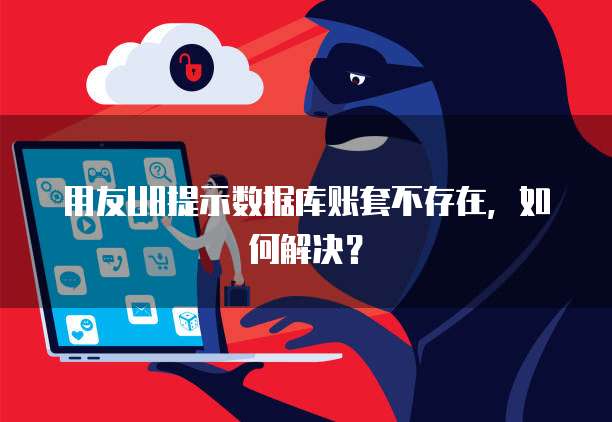 用友U8提示数据库账套不存在，如何解决？