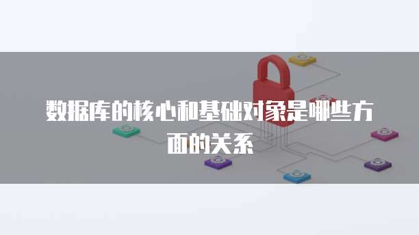 数据库的核心和基础对象是哪些方面的关系