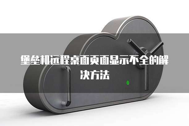 堡垒机远程桌面页面显示不全的解决方法