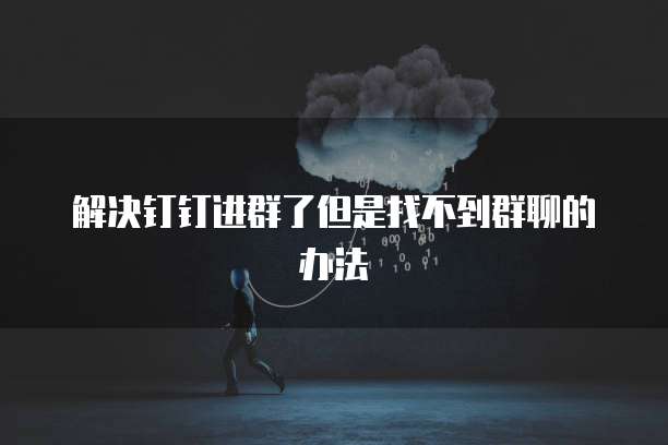 解决钉钉进群了但是找不到群聊的办法