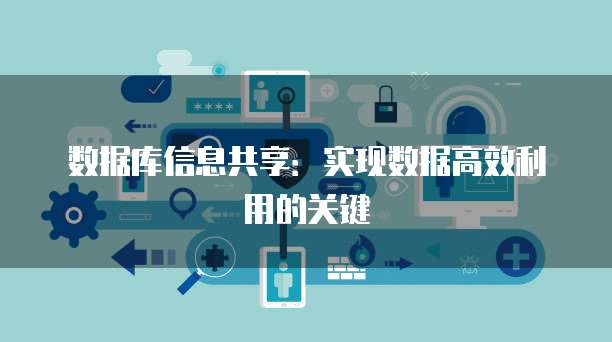 数据库信息共享：实现数据高效利用的关键