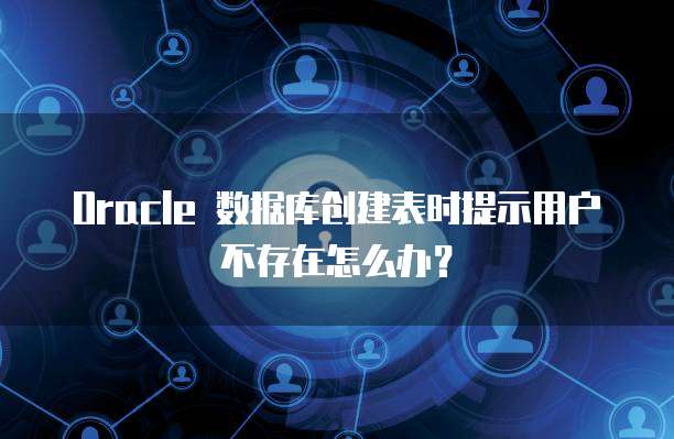 Oracle 数据库创建表时提示用户不存在怎么办？