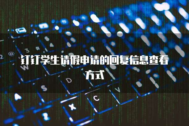 钉钉学生请假申请的回复信息查看方式