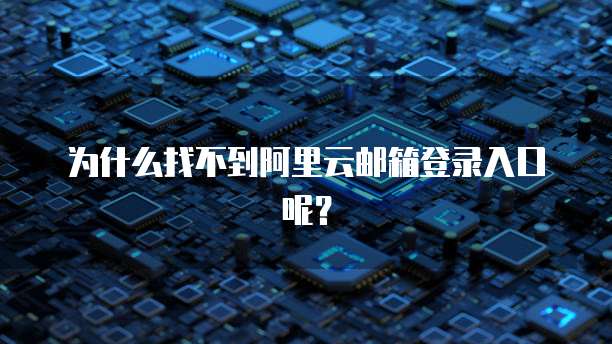 为什么找不到阿里云邮箱登录入口呢？