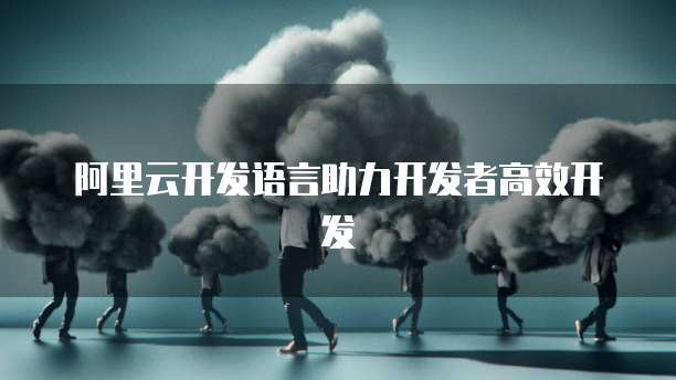 阿里云开发语言助力开发者高效开发