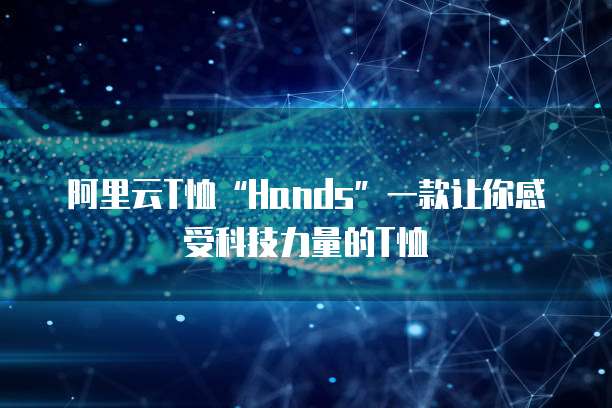 阿里云T恤&ldquo;Hands&rdquo;一款让你感受科技力量的T恤