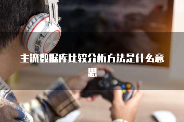 主流数据库比较分析方法是什么意思
