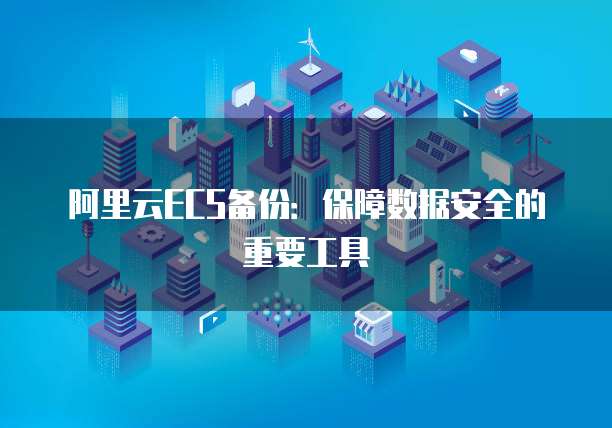 阿里云ECS备份：保障数据安全的重要工具