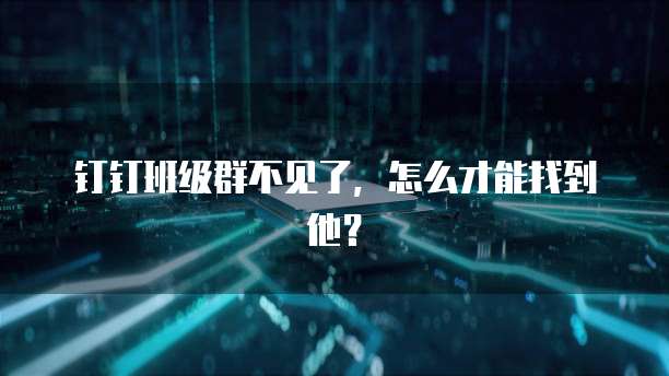 钉钉班级群不见了，怎么才能找到他？