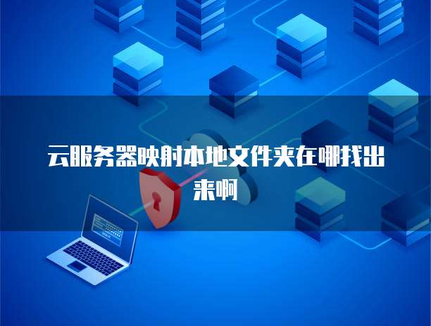 云服务器映射本地文件夹在哪找出来啊