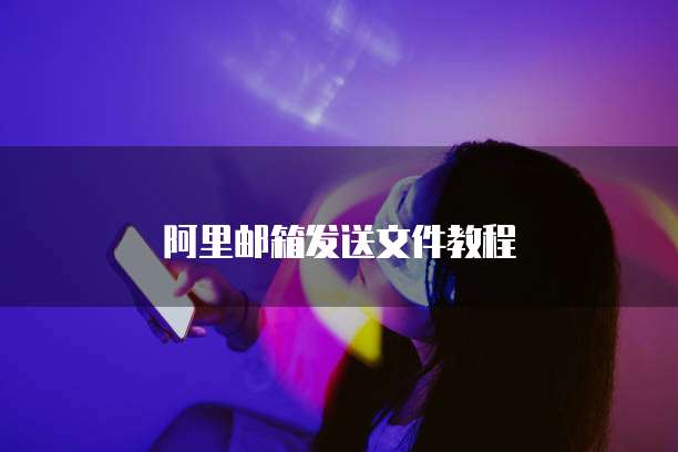 阿里邮箱发送文件教程