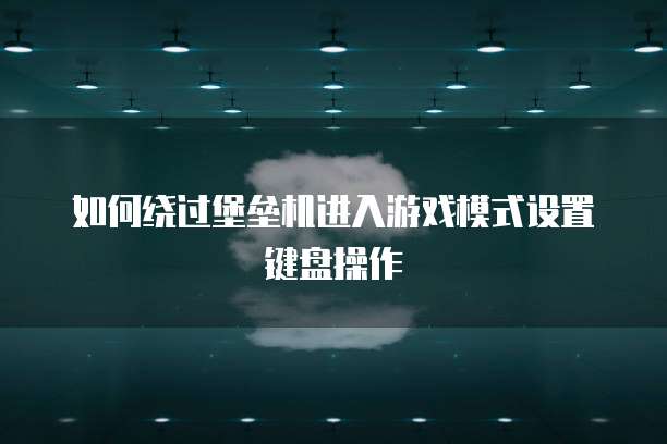 如何绕过堡垒机进入游戏模式设置键盘操作