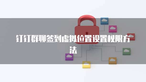 钉钉群聊签到虚拟位置设置权限方法