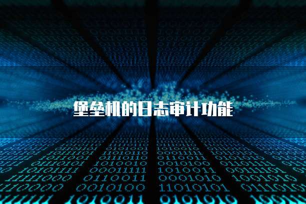 堡垒机的日志审计功能