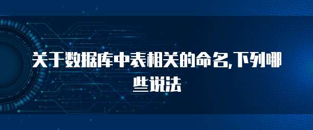 关于数据库中表相关的命名,下列哪些说法