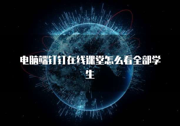 电脑端钉钉在线课堂怎么看全部学生