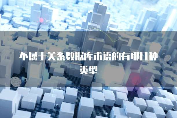 不属于关系数据库术语的有哪几种类型