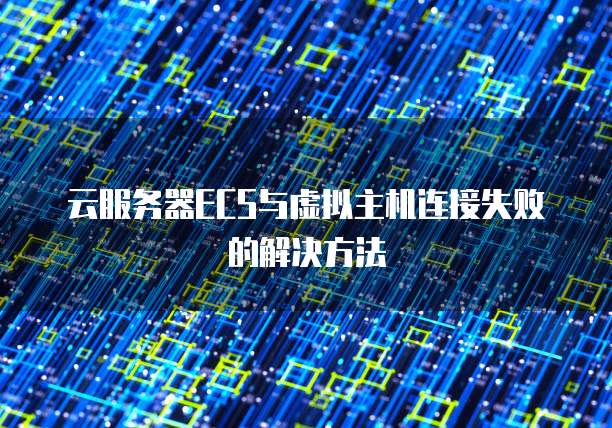 云服务器ECS与虚拟主机连接失败的解决方法