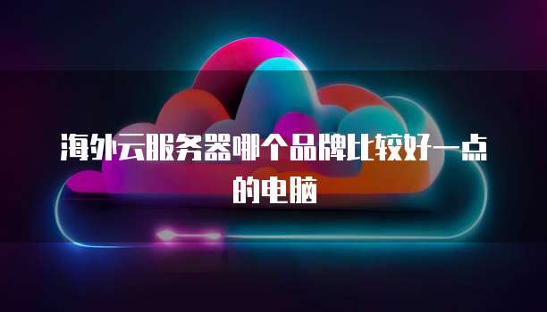 海外云服务器哪个品牌比较好一点的电脑