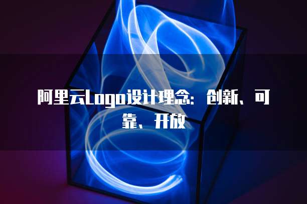 阿里云Logo设计理念：创新、可靠、开放