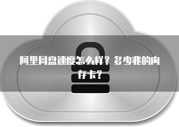 阿里网盘速度怎么样？多少兆的内存卡？