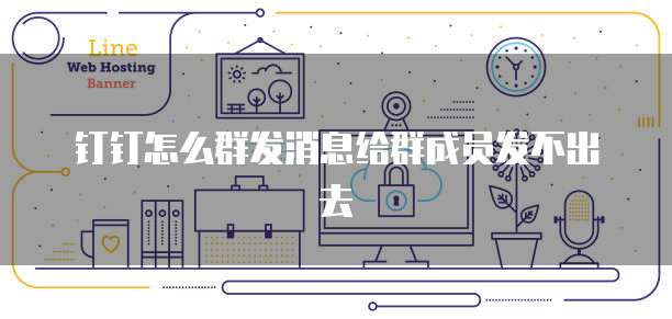 钉钉怎么群发消息给群成员发不出去