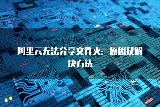 阿里云无法分享文件夹：原因及解决方法