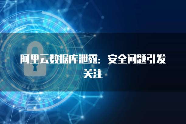 阿里云数据库泄露：安全问题引发关注
