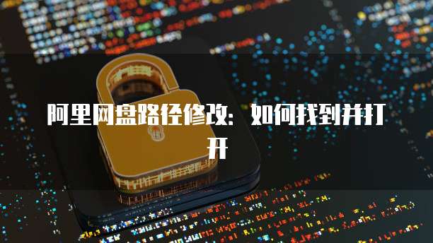 阿里网盘路径修改：如何找到并打开