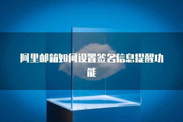 阿里邮箱如何设置签名信息提醒功能
