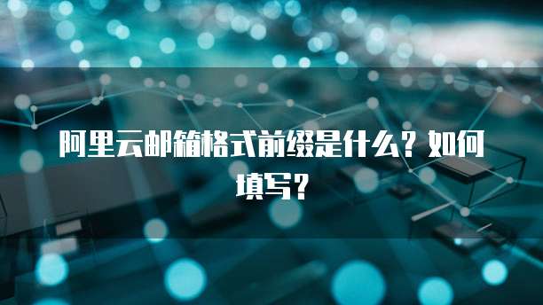 阿里云邮箱格式前缀是什么？如何填写？