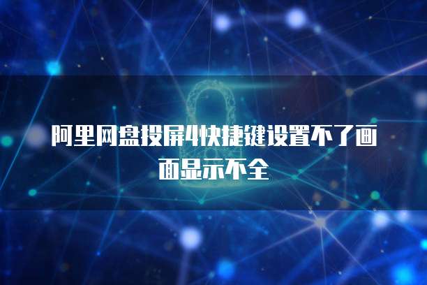阿里网盘投屏4快捷键设置不了画面显示不全