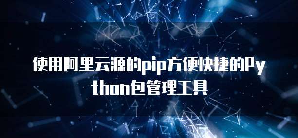 使用阿里云源的pip方便快捷的Python包管理工具