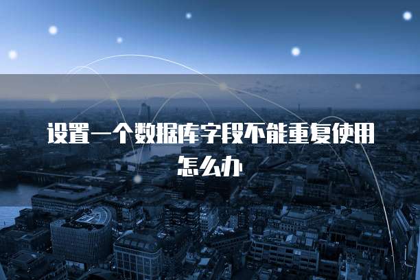 设置一个数据库字段不能重复使用怎么办