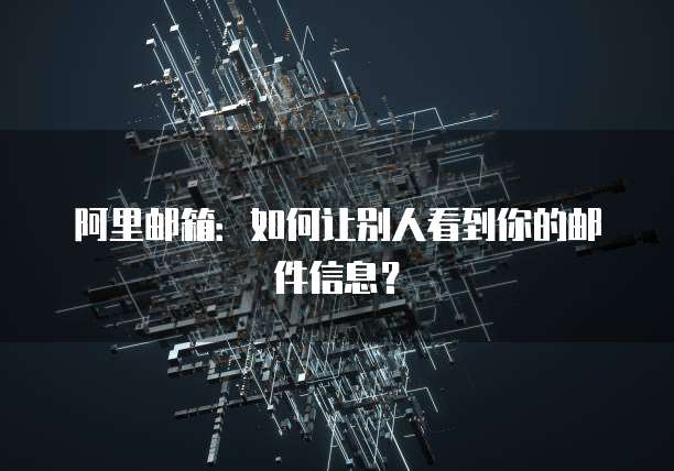 阿里邮箱：如何让别人看到你的邮件信息？