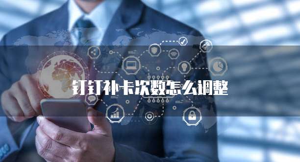 钉钉补卡次数怎么调整
