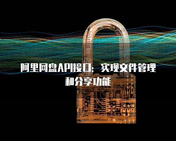 阿里网盘API接口：实现文件管理和分享功能