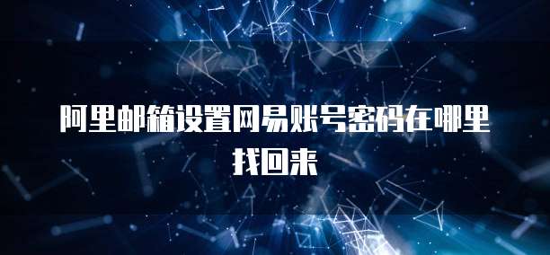 阿里邮箱设置网易账号密码在哪里找回来