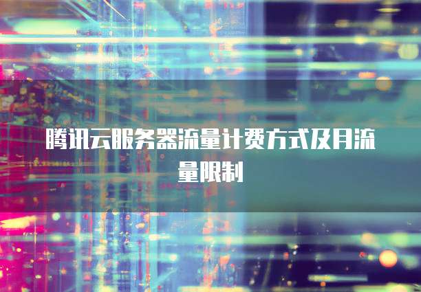 腾讯云服务器流量计费方式及月流量限制