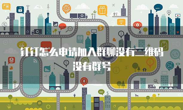 钉钉怎么申请加入群聊没有二维码没有群号