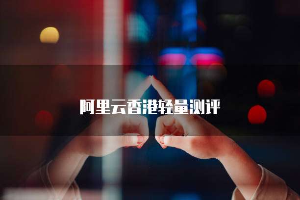 阿里云香港轻量测评