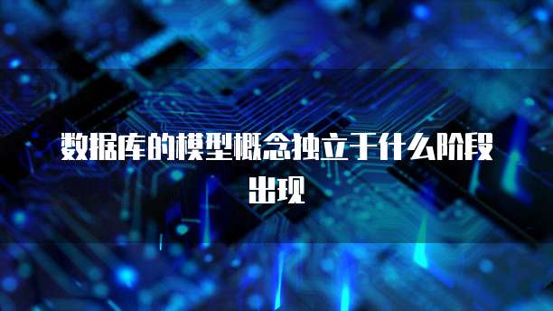 数据库的模型概念独立于什么阶段出现