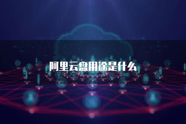阿里云盘用途是什么