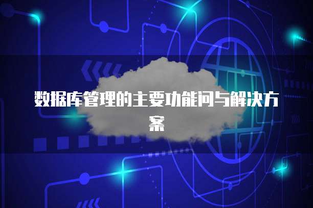 数据库管理的主要功能问与解决方案