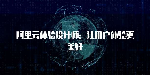 阿里云体验设计师：让用户体验更美好