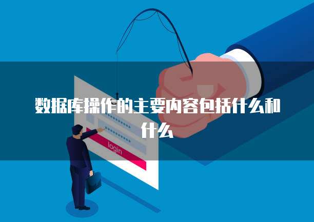 数据库操作的主要内容包括什么和什么