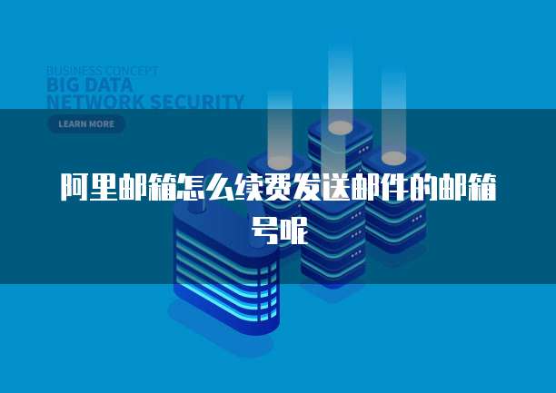 阿里邮箱怎么续费发送邮件的邮箱号呢