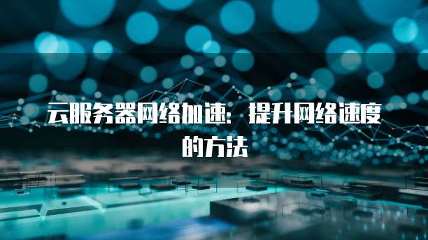 云服务器网络加速：提升网络速度的方法